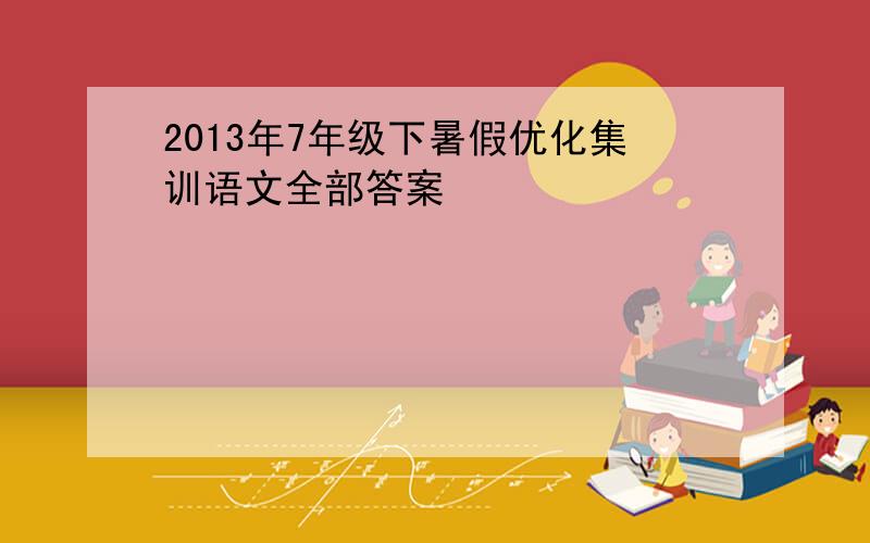 2013年7年级下暑假优化集训语文全部答案