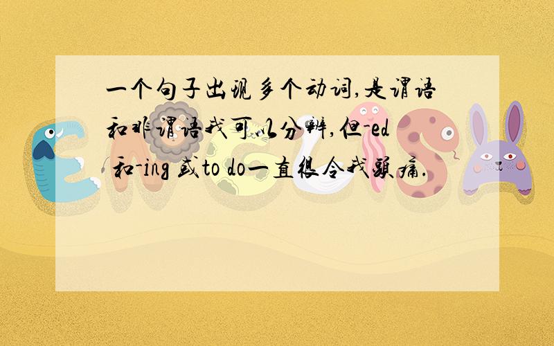 一个句子出现多个动词,是谓语和非谓语我可以分辨,但-ed 和-ing 或to do一直很令我头痛.