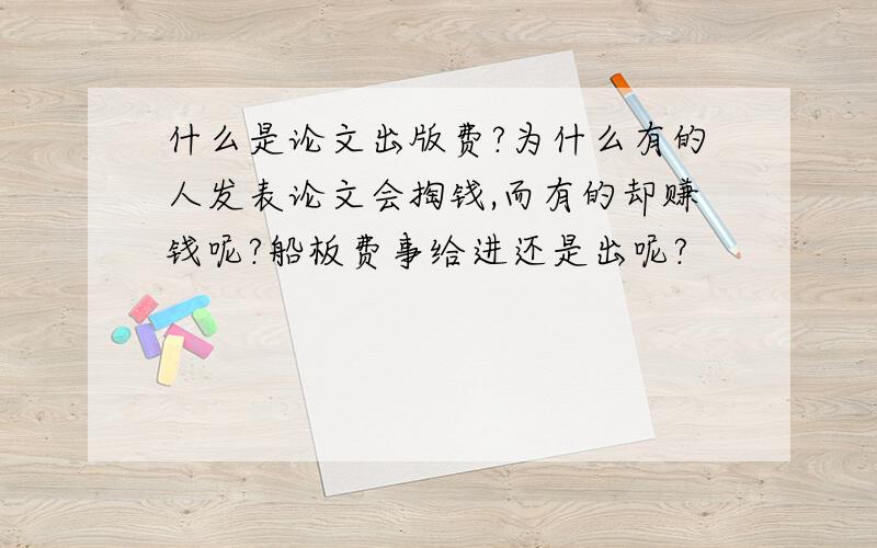 什么是论文出版费?为什么有的人发表论文会掏钱,而有的却赚钱呢?船板费事给进还是出呢?