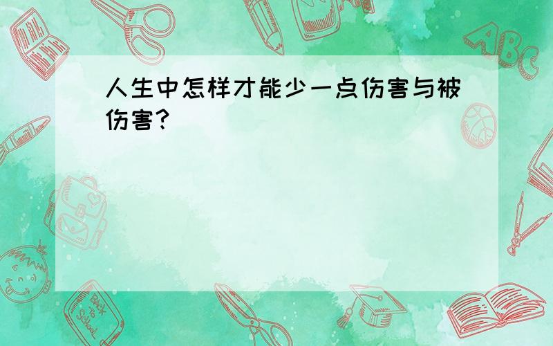 人生中怎样才能少一点伤害与被伤害?