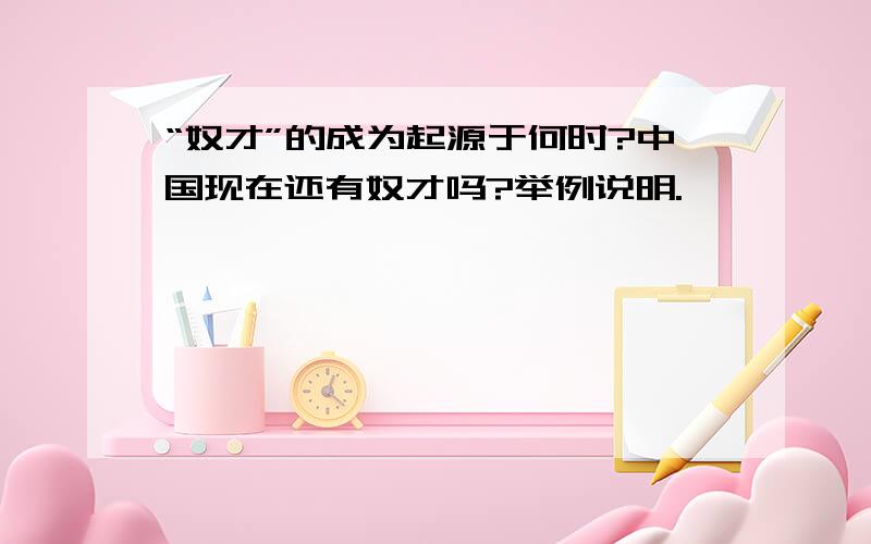 “奴才”的成为起源于何时?中国现在还有奴才吗?举例说明.