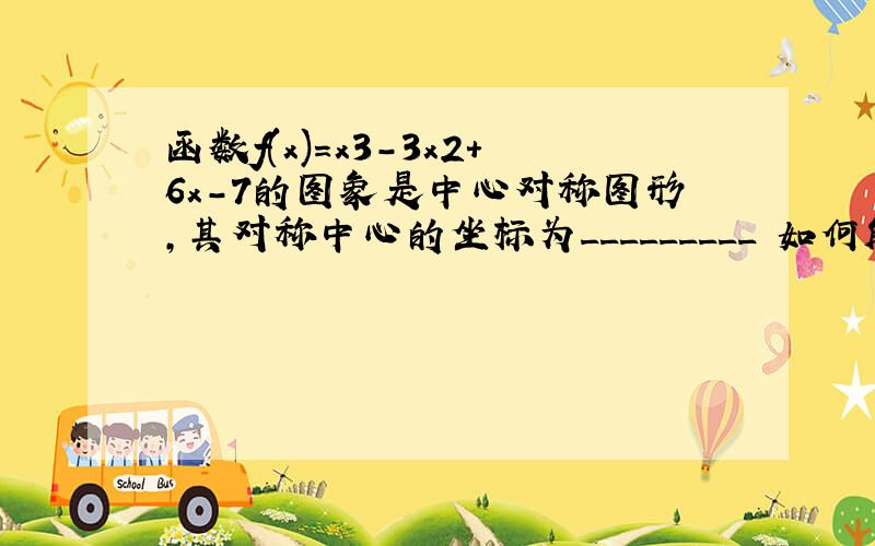 函数f(x)=x3-3x2+6x-7的图象是中心对称图形,其对称中心的坐标为_________ 如何解