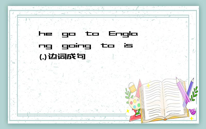 he,go,to,Englang,going,to,is(.)边词成句