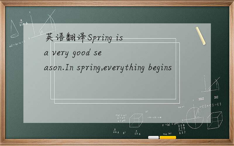 英语翻译Spring is a very good season.In spring,everything begins