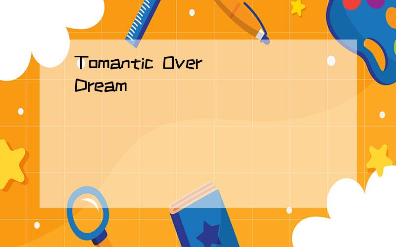 Tomantic Over Dream