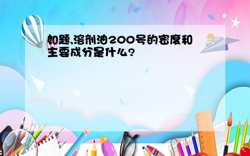 如题,溶剂油200号的密度和主要成分是什么?