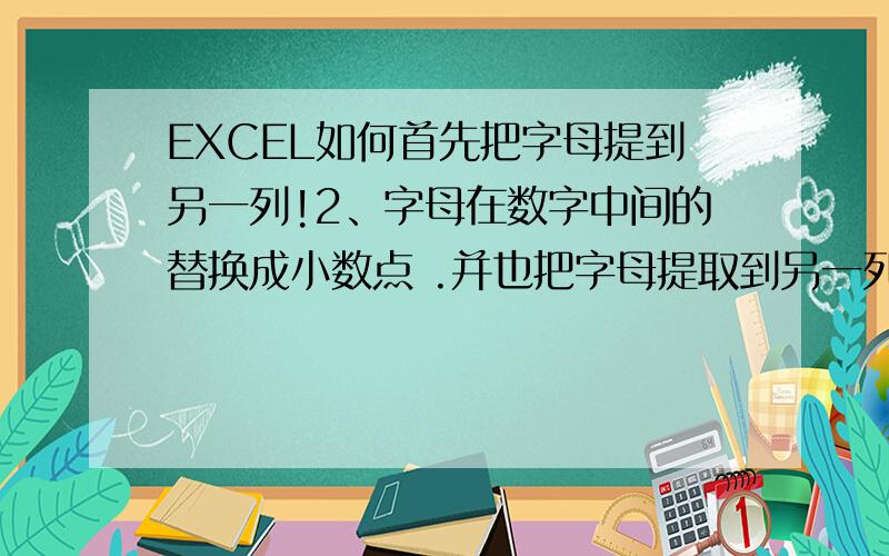 EXCEL如何首先把字母提到另一列!2、字母在数字中间的替换成小数点 .并也把字母提取到另一列