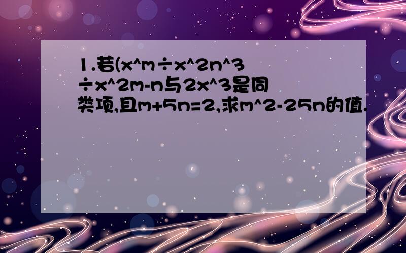 1.若(x^m÷x^2n^3÷x^2m-n与2x^3是同类项,且m+5n=2,求m^2-25n的值.