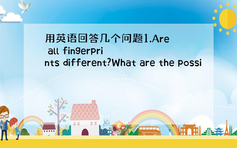 用英语回答几个问题1.Are all fingerprints different?What are the possi