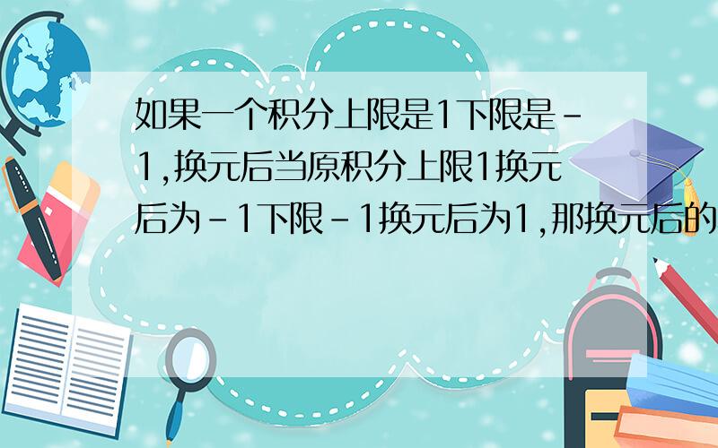 如果一个积分上限是1下限是-1,换元后当原积分上限1换元后为-1下限-1换元后为1,那换元后的积分上下限该如何表示.