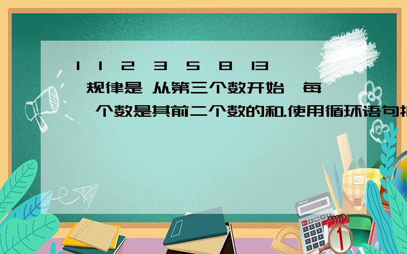 1,1,2,3,5,8,13 规律是 从第三个数开始,每一个数是其前二个数的和.使用循环语句描述该数列的第20项算法.最