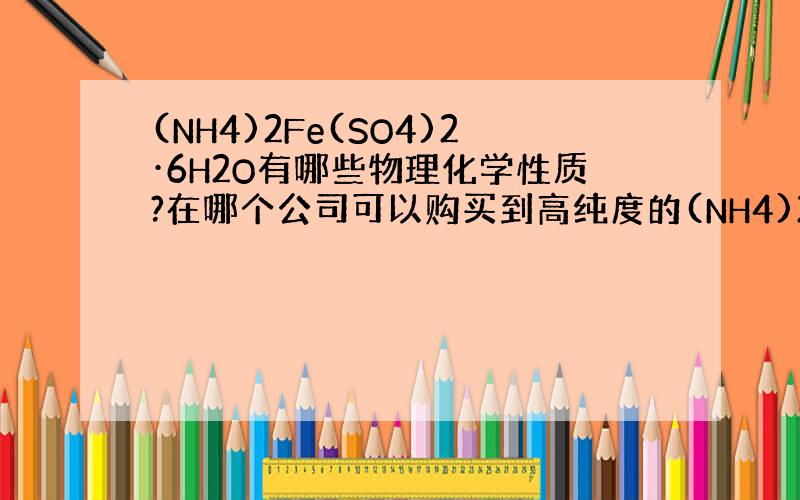 (NH4)2Fe(SO4)2·6H2O有哪些物理化学性质?在哪个公司可以购买到高纯度的(NH4)2Fe(SO4)2·6H