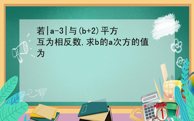 若|a-3|与(b+2)平方互为相反数,求b的a次方的值为