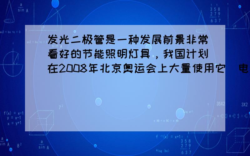 发光二极管是一种发展前景非常看好的节能照明灯具，我国计划在2008年北京奥运会上大量使用它．电子制作兴趣小组的同学用“2