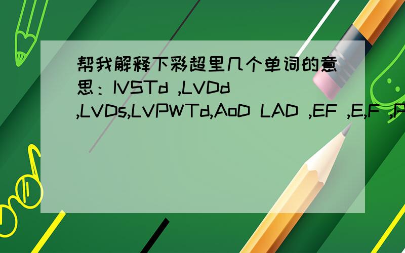 帮我解释下彩超里几个单词的意思：IVSTd ,LVDd ,LVDs,LVPWTd,AoD LAD ,EF ,E,F ,P