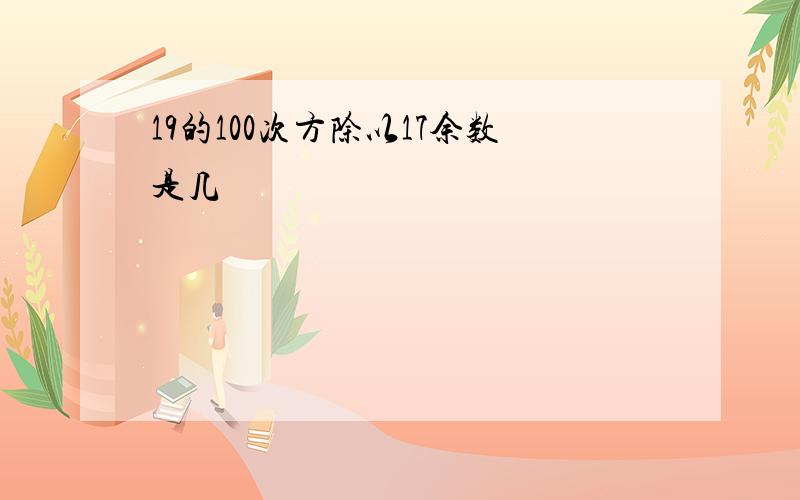 19的100次方除以17余数是几