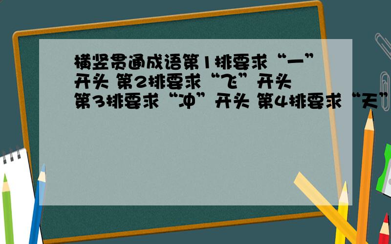 横竖贯通成语第1排要求“一”开头 第2排要求“飞”开头 第3排要求“冲”开头 第4排要求“天”开头 要组成横竖都是成语一