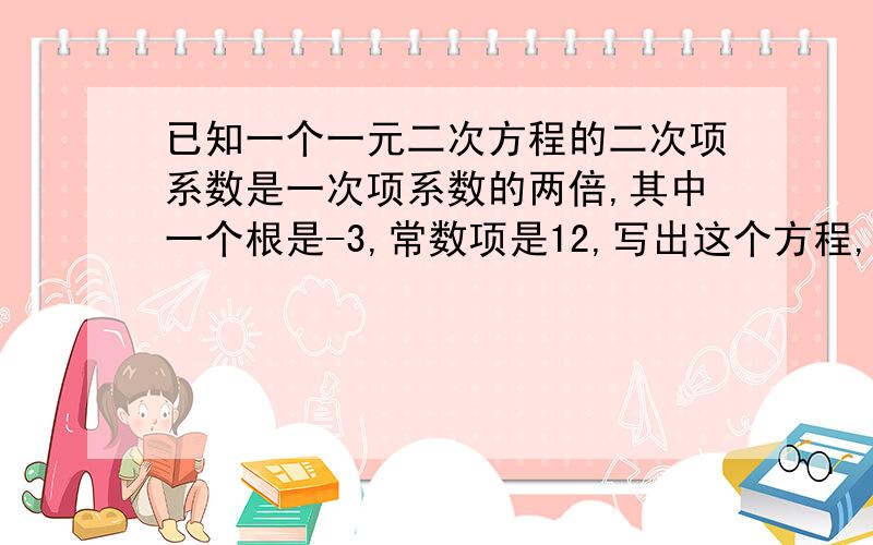 已知一个一元二次方程的二次项系数是一次项系数的两倍,其中一个根是-3,常数项是12,写出这个方程,并求出他的另一个根