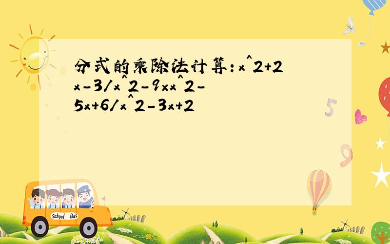 分式的乘除法计算：x^2+2x-3/x^2-9×x^2-5x+6/x^2-3x+2