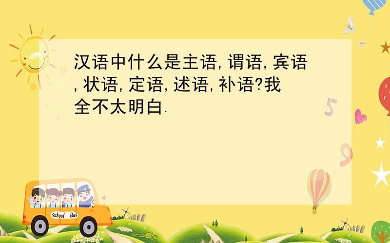 汉语中什么是主语,谓语,宾语,状语,定语,述语,补语?我全不太明白.