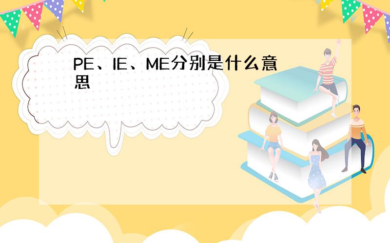 PE、IE、ME分别是什么意思