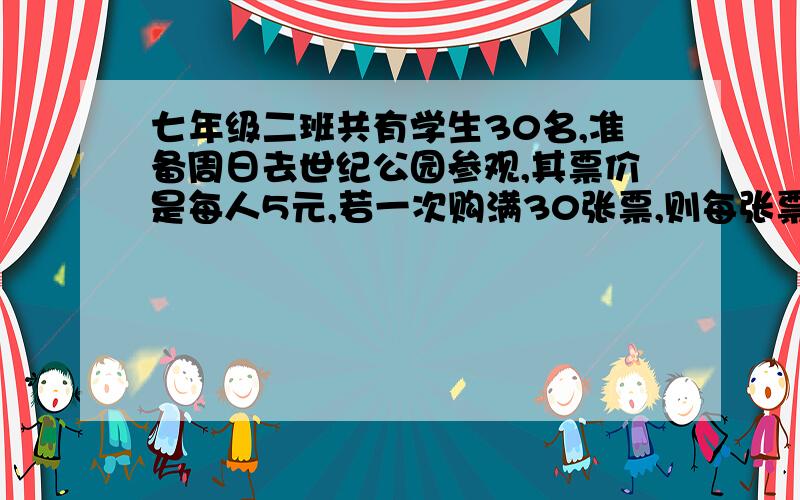 七年级二班共有学生30名,准备周日去世纪公园参观,其票价是每人5元,若一次购满30张票,则每张票价可少收..