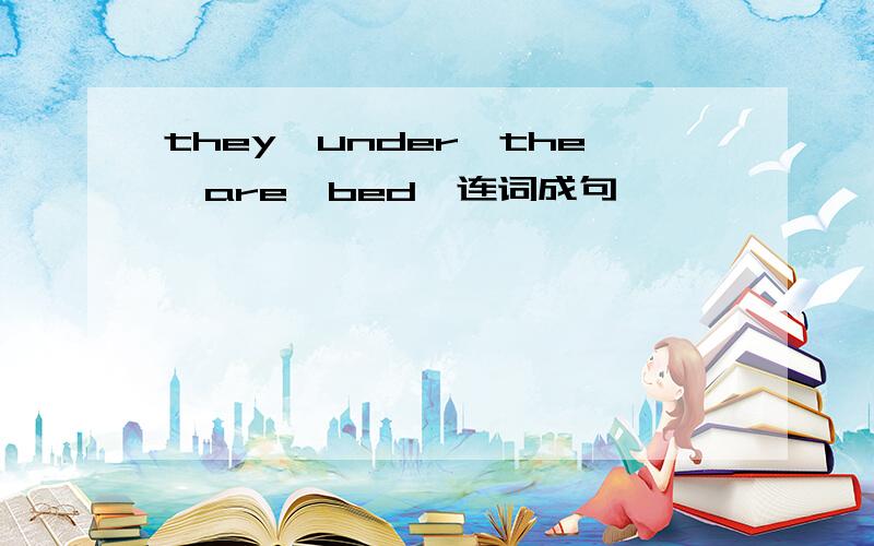 they,under,the,are,bed,连词成句