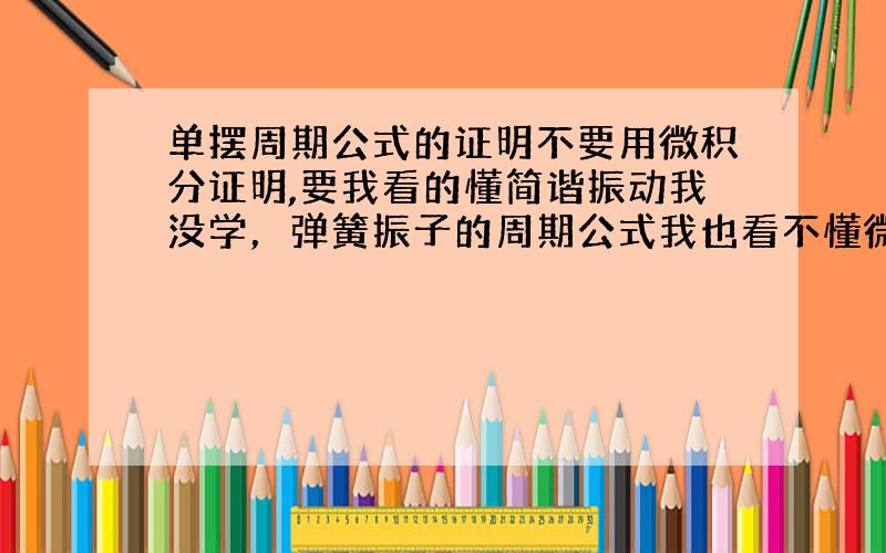 单摆周期公式的证明不要用微积分证明,要我看的懂简谐振动我没学，弹簧振子的周期公式我也看不懂微积分更看不懂（虽然你说是最简