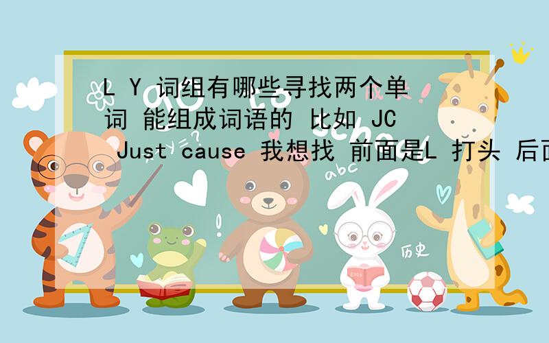 L Y 词组有哪些寻找两个单词 能组成词语的 比如 JC Just cause 我想找 前面是L 打头 后面是Y打头的