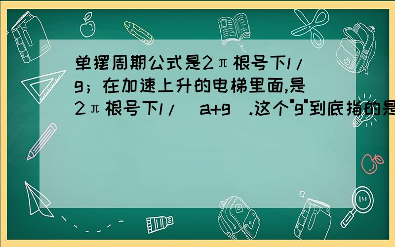 单摆周期公式是2π根号下l/g；在加速上升的电梯里面,是2π根号下l/(a+g).这个