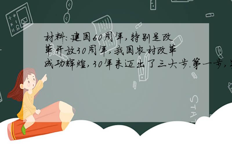 材料：建国60周年,特别是改革开放30周年,我国农村改革成功辉煌,30年来迈出了三大步.第一步,实行以家庭承包经营为核心