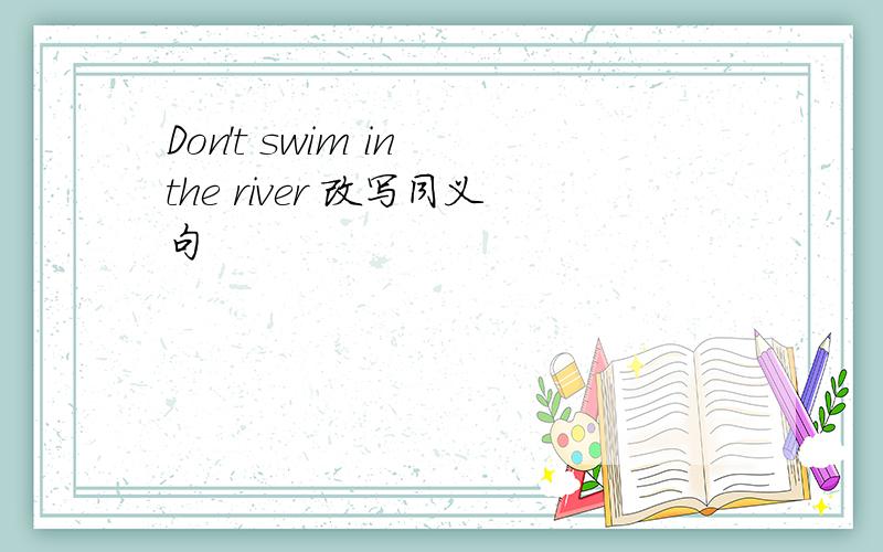 Don't swim in the river 改写同义句