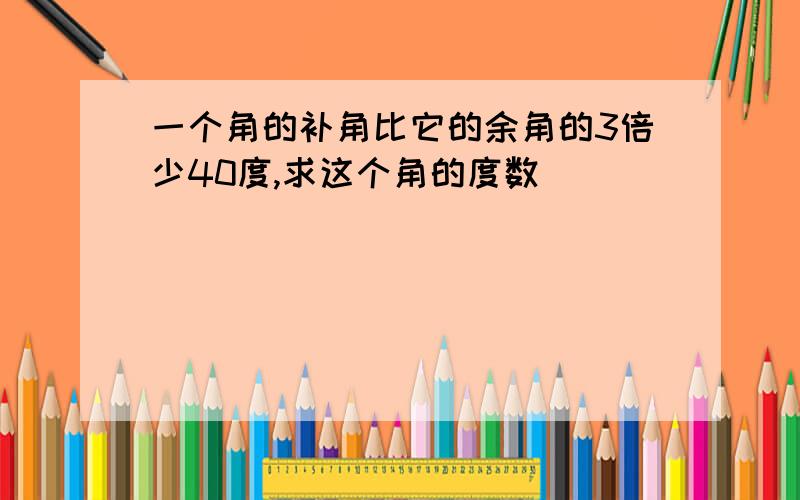 一个角的补角比它的余角的3倍少40度,求这个角的度数