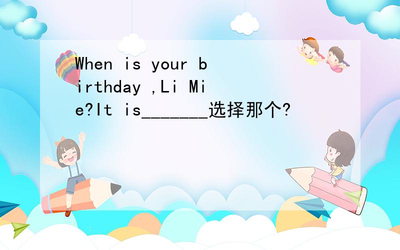 When is your birthday ,Li Mie?It is_______选择那个?