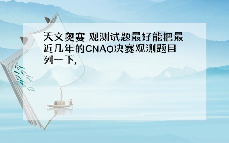 天文奥赛 观测试题最好能把最近几年的CNAO决赛观测题目列一下,