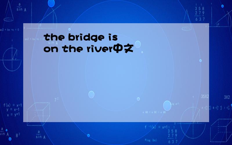 the bridge is on the river中文