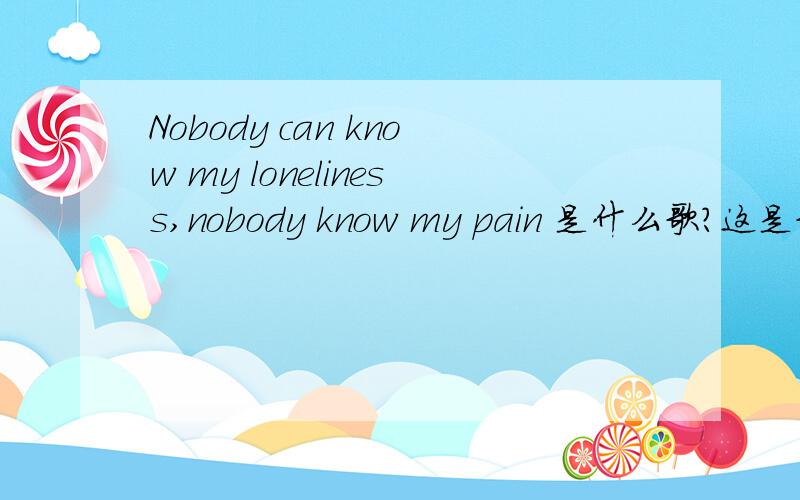 Nobody can know my loneliness,nobody know my pain 是什么歌?这是歌词