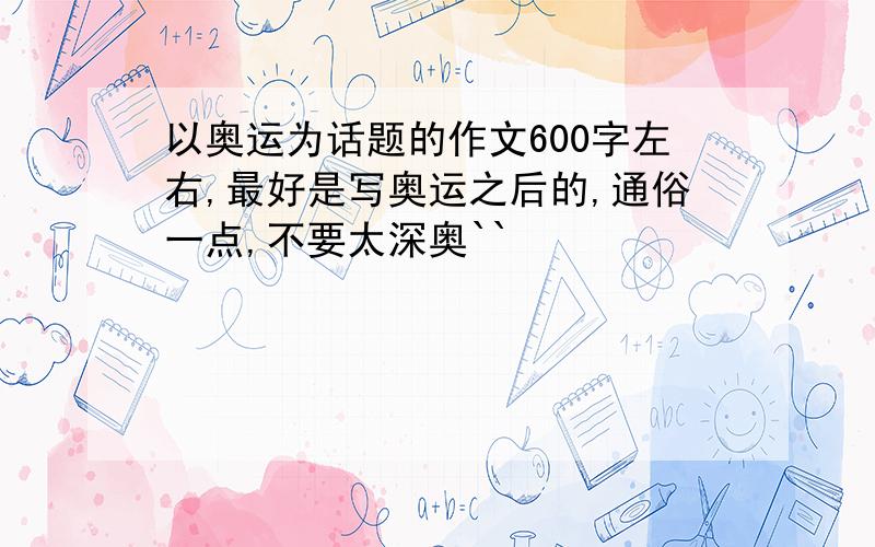 以奥运为话题的作文600字左右,最好是写奥运之后的,通俗一点,不要太深奥``