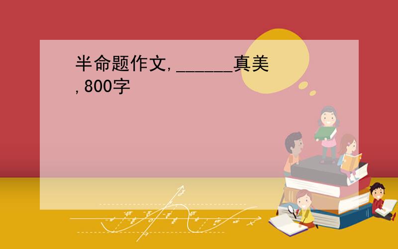 半命题作文,______真美,800字