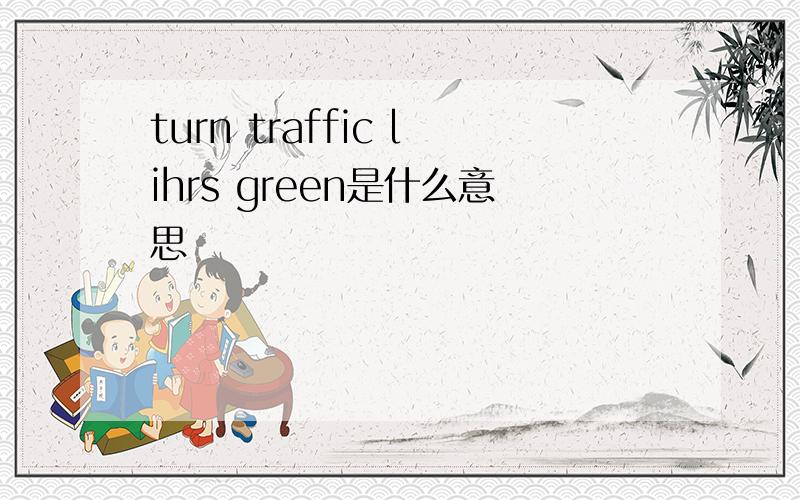 turn traffic lihrs green是什么意思