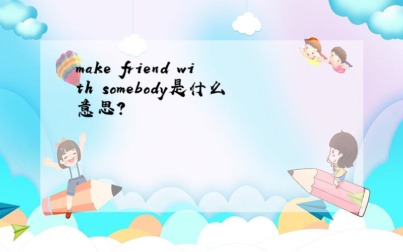 make friend with somebody是什么意思?