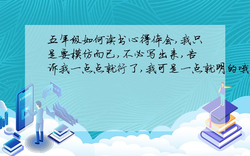 五年级如何读书心得体会,我只是要模仿而已,不必写出来,告诉我一点点就行了,我可是一点就明的哦!