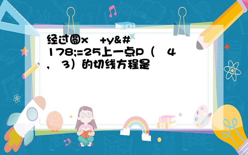 经过圆x²+y²=25上一点P（﹣4,﹣3）的切线方程是