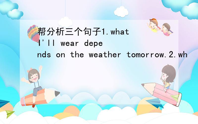 帮分析三个句子1.what I'll wear depends on the weather tomorrow.2.wh