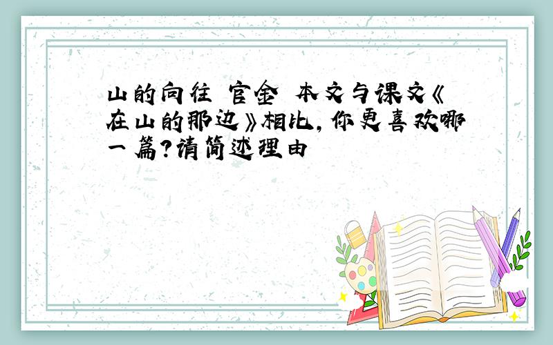 山的向往 官金 本文与课文《在山的那边》相比,你更喜欢哪一篇?请简述理由