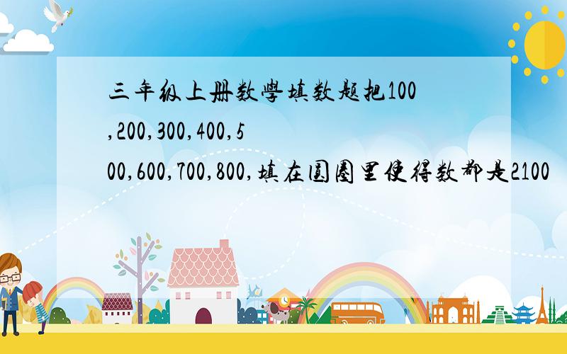 三年级上册数学填数题把100,200,300,400,500,600,700,800,填在圆圈里使得数都是2100