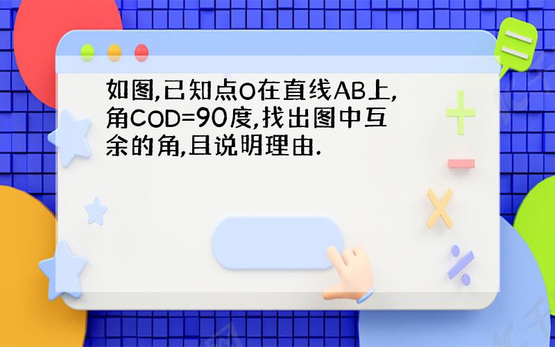 如图,已知点O在直线AB上,角COD=90度,找出图中互余的角,且说明理由.