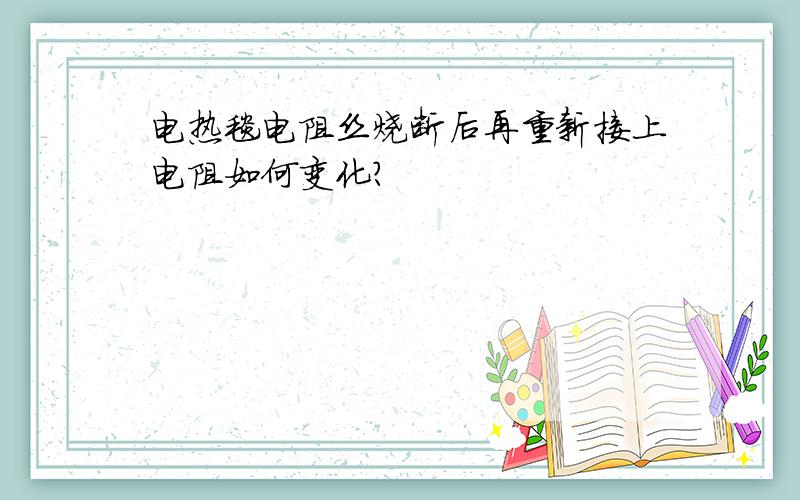 电热毯电阻丝烧断后再重新接上电阻如何变化?