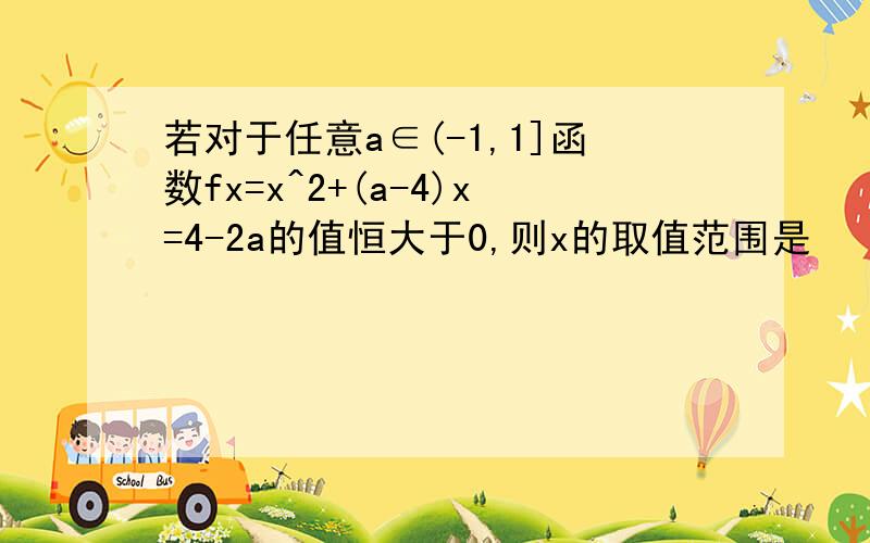 若对于任意a∈(-1,1]函数fx=x^2+(a-4)x=4-2a的值恒大于0,则x的取值范围是