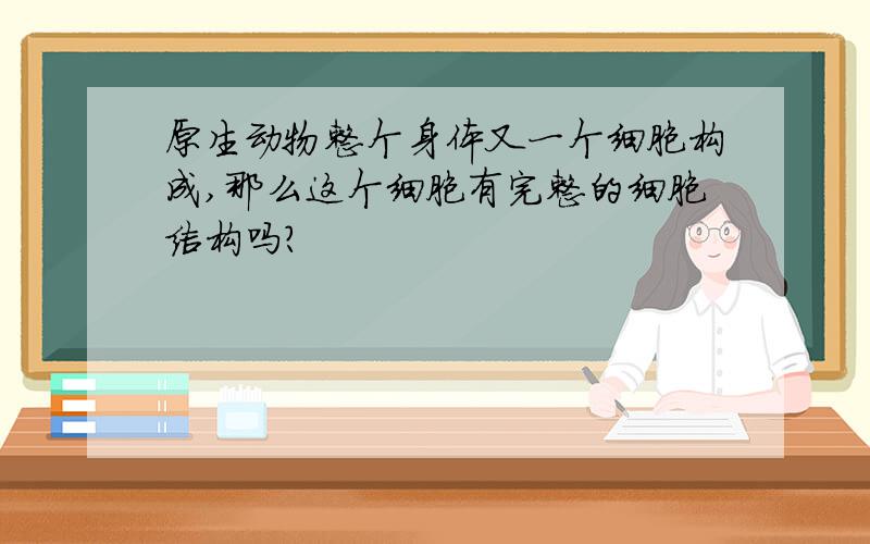 原生动物整个身体又一个细胞构成,那么这个细胞有完整的细胞结构吗?